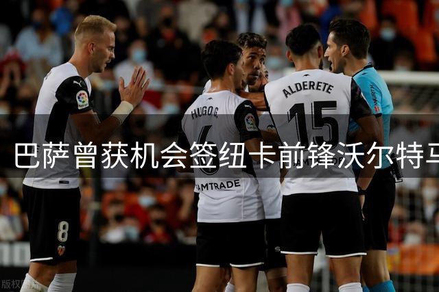 巴萨曾获机会签纽卡前锋沃尔特马德，最终选择放弃