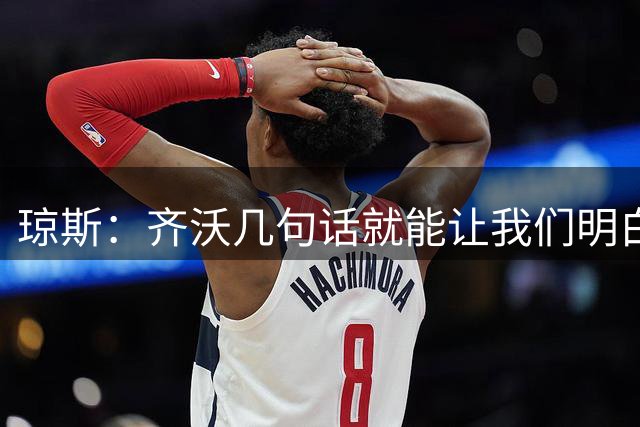 琼斯：齐沃几句话就能让我们明白他的想法，他完美管理着球队